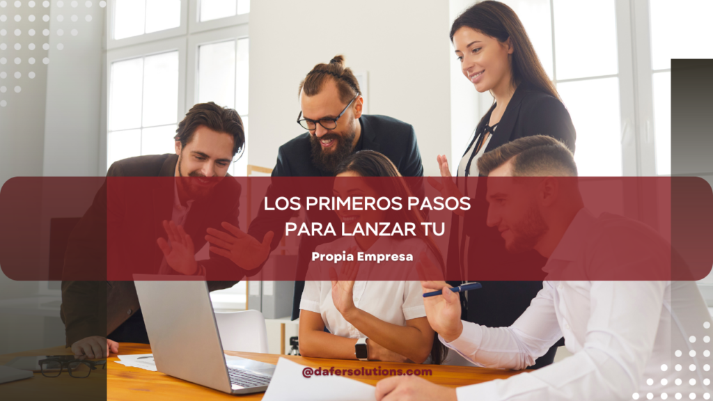 Los Primeros Pasos para Lanzar tu Propia Empresa