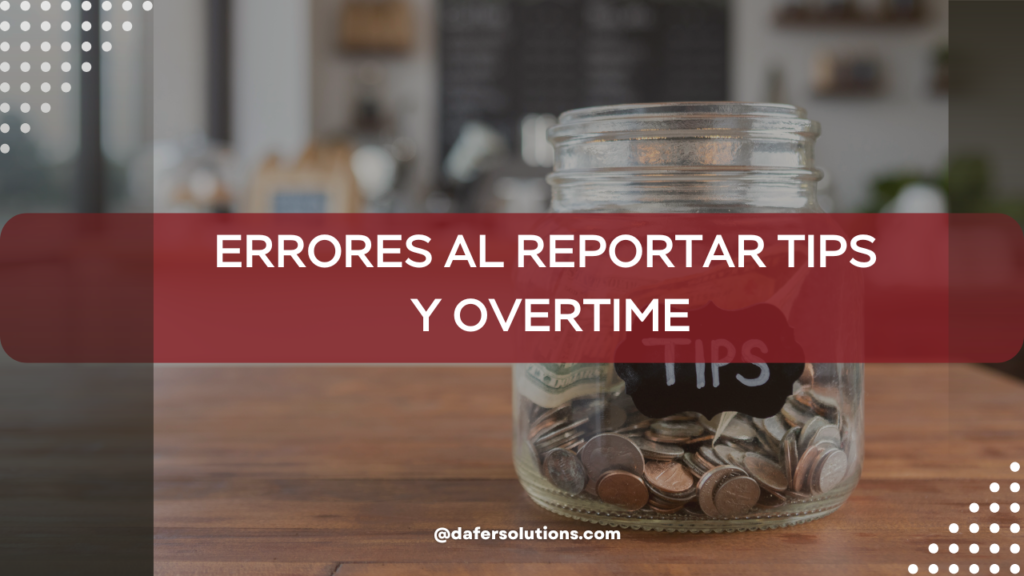 📌 Errores al reportar tips y overtime: lo que debes saber para no pagar de más